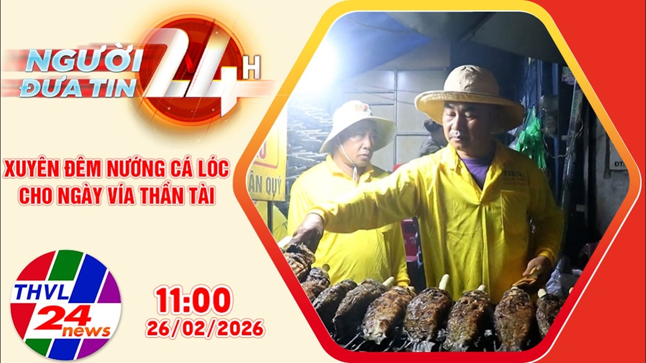 Người đưa tin 24H (11h ngày 26/02/2026) – Xuyên đêm nướng cá lóc cho ngày vía Thần Tài