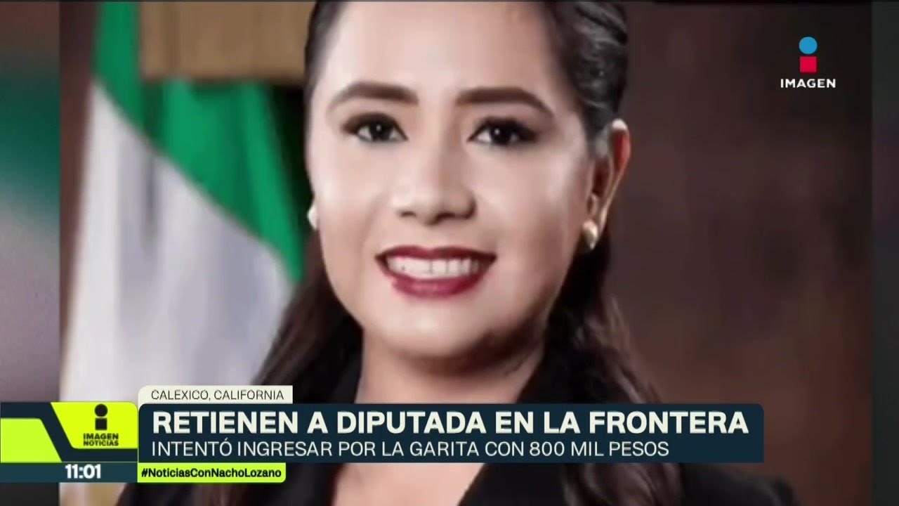 Retienen a diputada en la frontera; intentó ingresar por la garita con 800 mil pesos | Nacho Lozano