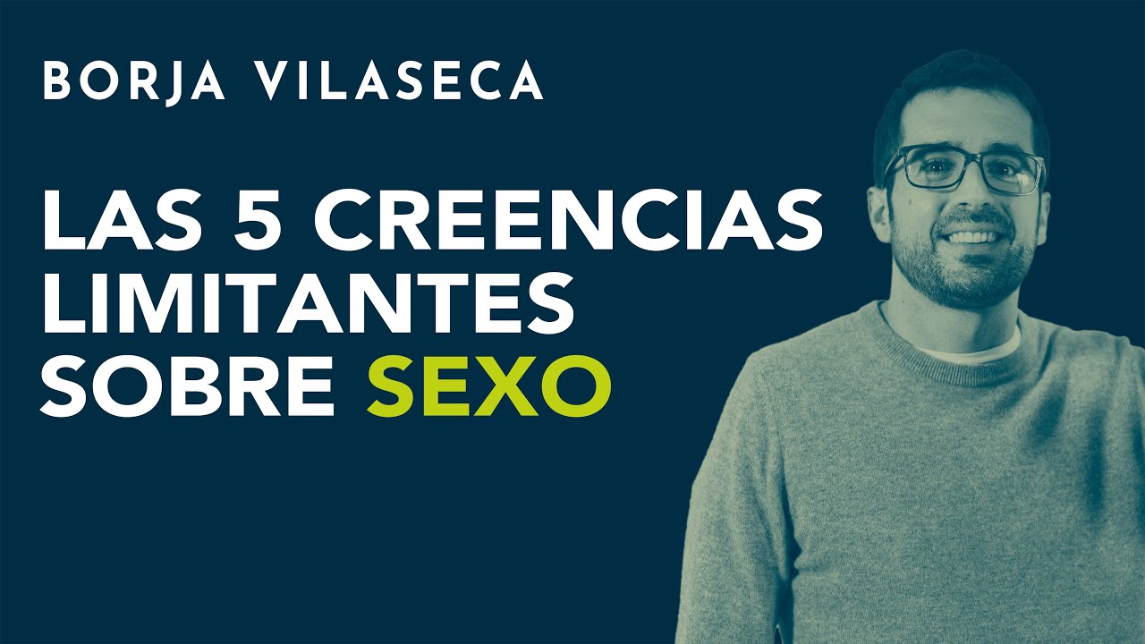 Las 5 creencias más limitantes sobre sexo | Borja Vilaseca