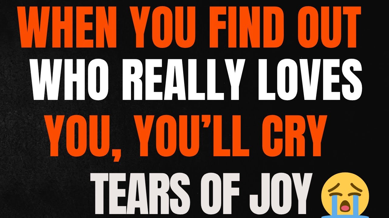 “WHEN YOU FIND OUT WHO REALLY LOVES YOU, YOU’LL CRY TEARS OF JOY 😭✨”