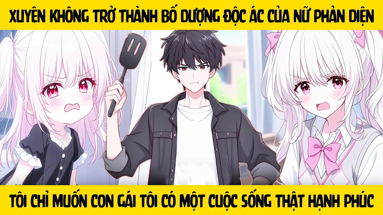 FULL Xuyên không vào tiểu thuyết làm bố dượng của nữ phản diện - Tôi chỉ muốn con gái được hạnh phúc