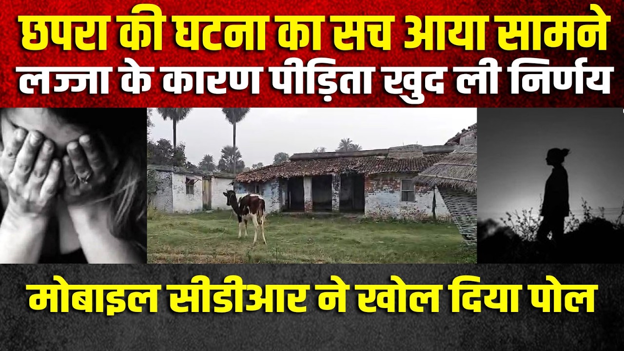 छपरा की घटना का सच आया सामने, लज्जा के कारण पीड़िता खुद ली निर्णय, मोबाइल सीडीआर ने खोल दिया पोल