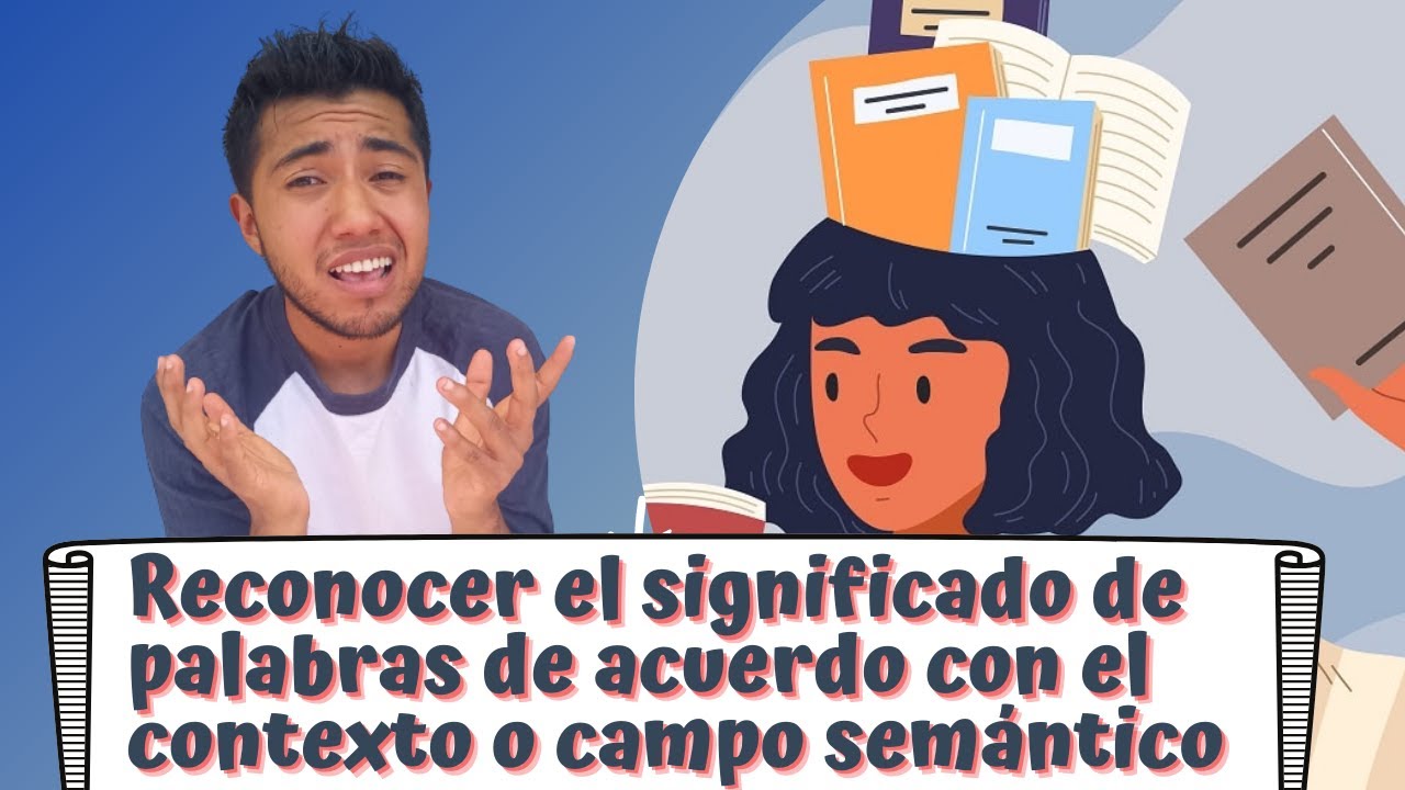 Reconocer el significado de palabras de acuerdo con el contexto o campo semántico.