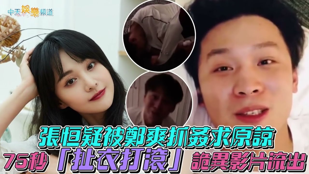 【撩星聞】張恒疑被鄭爽抓姦求原諒 75秒「扯衣打滾」詭異影片流出
