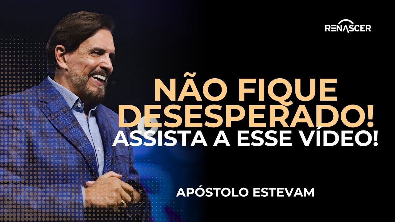 NÃO FIQUE DESESPERADO, ASSISTA ESSE VÍDEO! | APÓSTOLO ESTEVAM HERNANDES