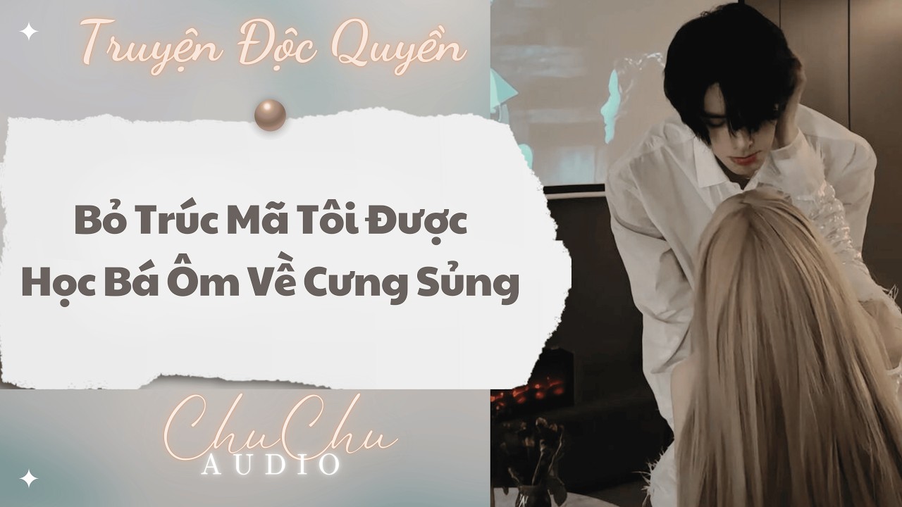 Truyện Audio || Bỏ Trúc Mã Tôi Được Học Bá Ôm Về Cưng Sủng || ChuChu Audio