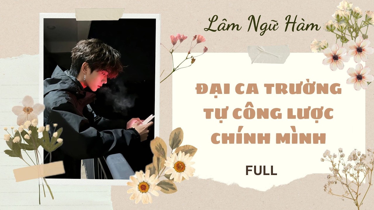 [TRUYỆN AUDIO] [FULL] ĐẠI CA TRƯỜNG TỰ CÔNG LƯỢC CHÍNH MÌNH || Lâm Ngữ Hàm
