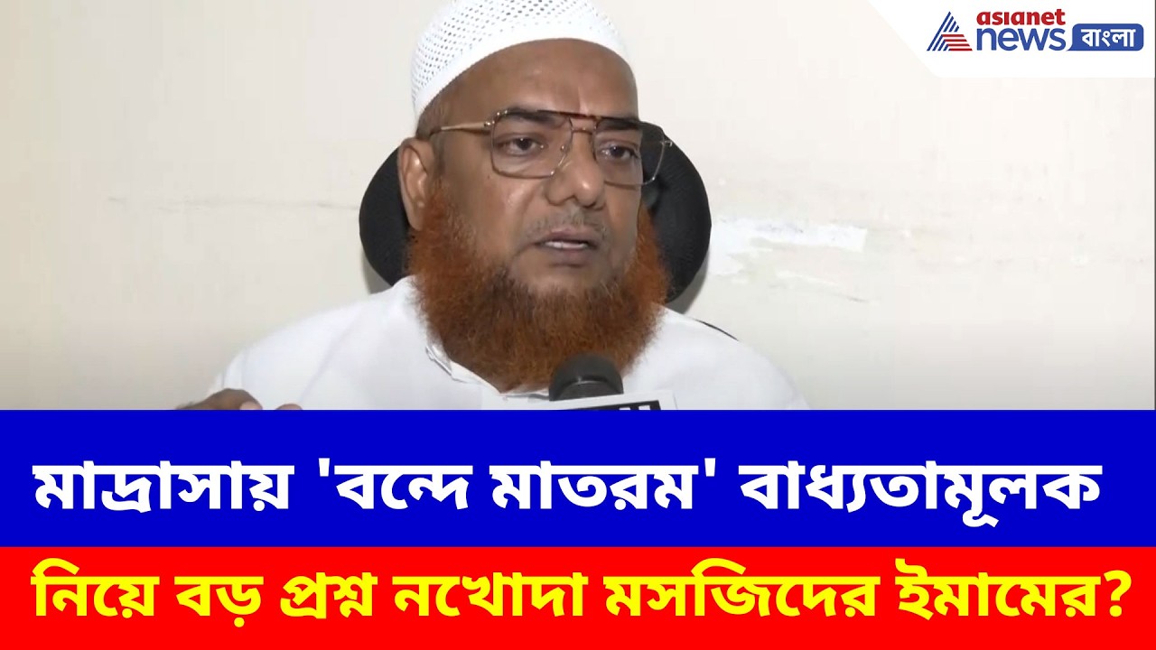 মাদ্রাসায় 'বন্দে মাতরম' বাধ্যতামূলক নিয়ে বড় প্রশ্ন নখোদা মসজিদের ইমামের?Imam on Vande matram