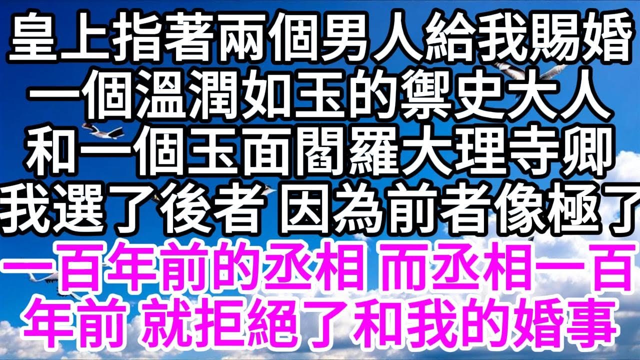 皇上指著兩個男人給我賜婚，一個溫潤如玉的禦史大人，和一個玉面閻羅的大理寺卿，我選了後者，因為前者像極了一百年前的丞相，而丞相一百年前，就拒絕了和我的婚事 【美好人生】