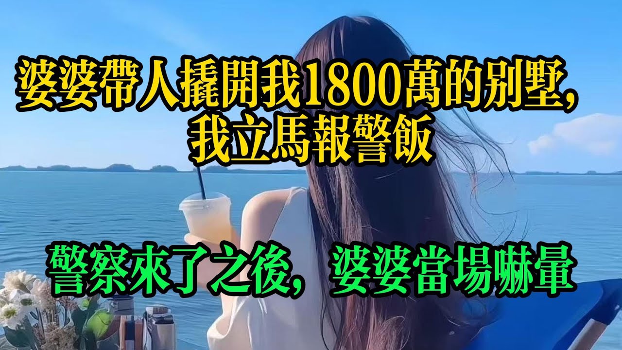 婆婆帶人撬開我1800萬的別墅，我立马报警，警察來了之後，婆婆當場嚇暈#情感故事 #故事頻道 #小说 #婚姻 #生活经验