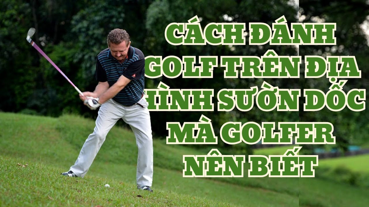 CÁCH ĐÁNH GOLF TRÊN ĐỊA HÌNH SƯỜN DỐC GOLFER NÊN BIẾT