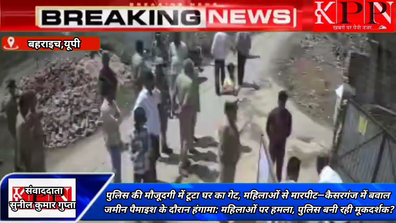 पुलिस की मौजूदगी में टूटा घर का गेट, महिलाओं से मारपीट&mdash;कैसरगंज में बवाल जमीन पैमाइश के 