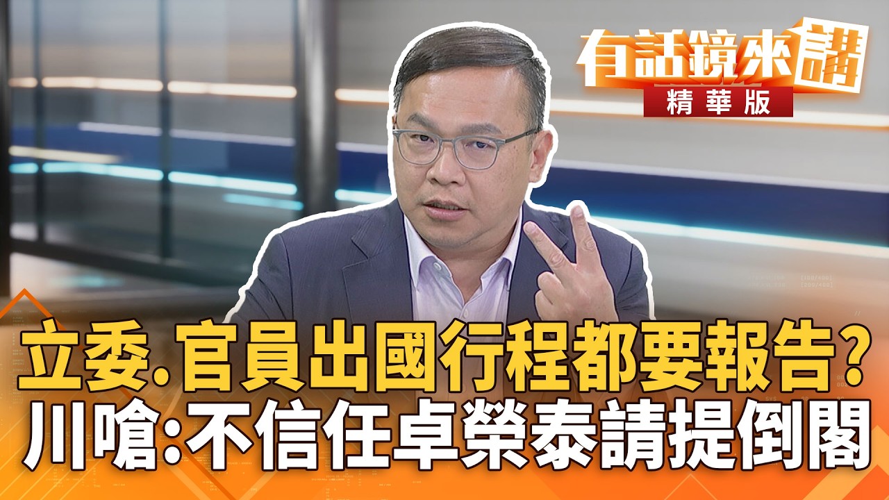 立委.官員出國行程都要報告？川嗆：不信任#卓榮泰請提倒閣｜王義川 ｜吳安琪｜【#有話鏡來講】20260309