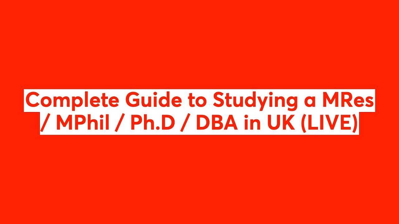 Complete Guide to Studying a MRes / MPhil / Ph.D / DBA in UK (LIVE)