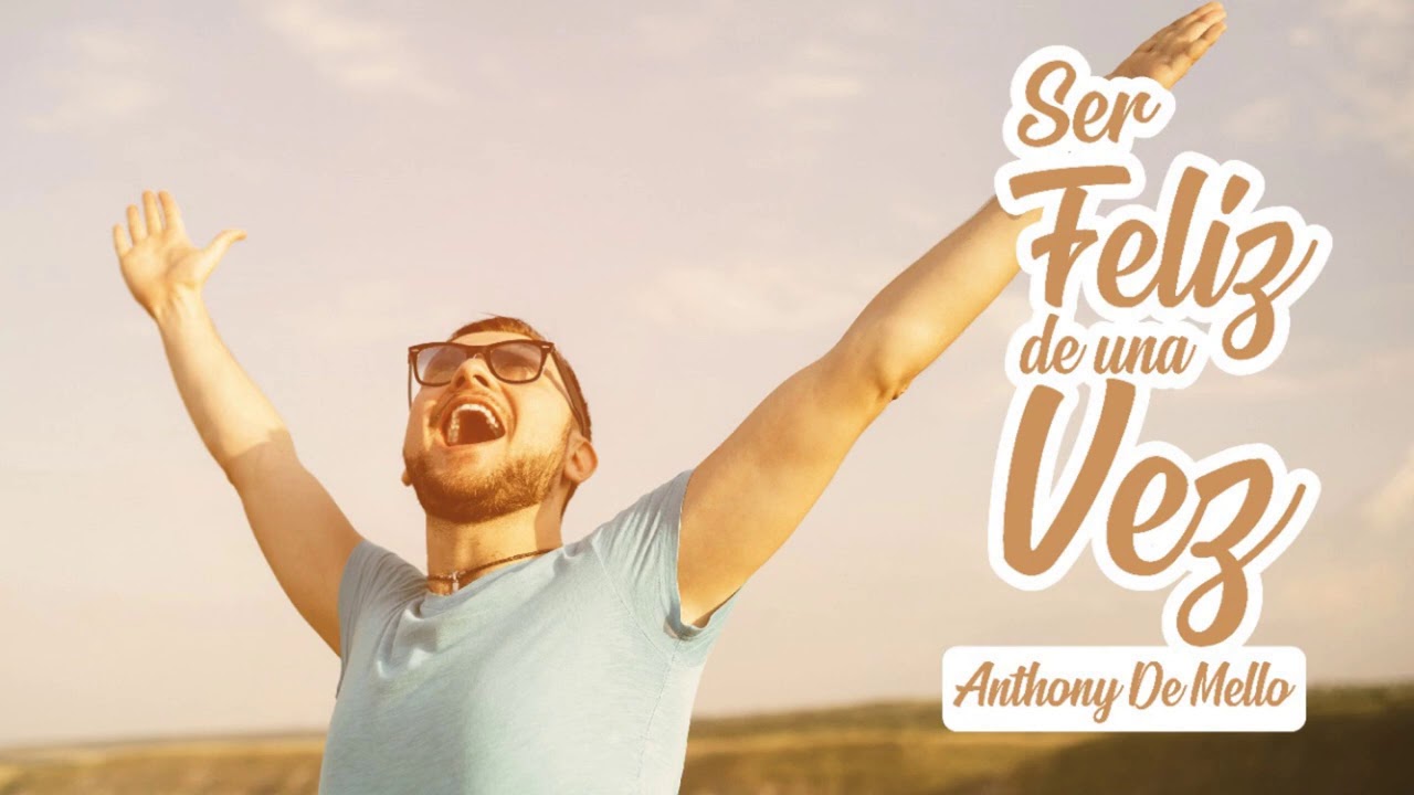 Cómo Ser Feliz de una Vez - Por Anthony De Mello