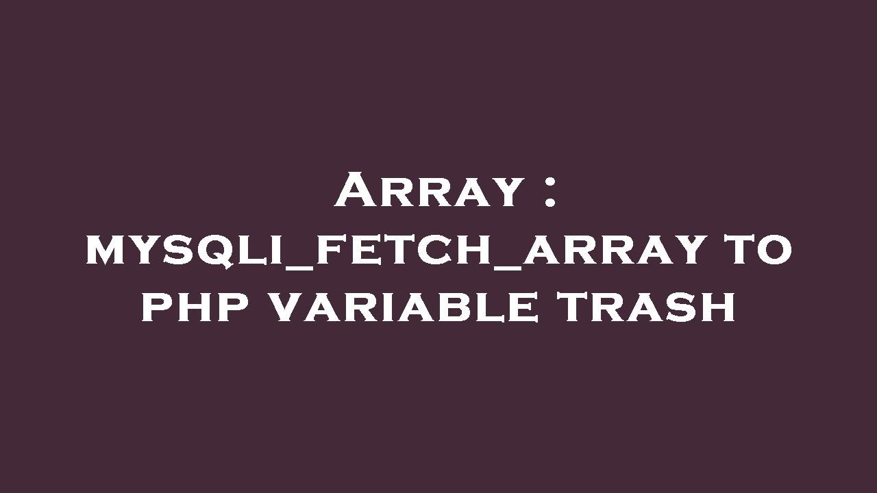 Array : mysqli_fetch_array to php variable trash