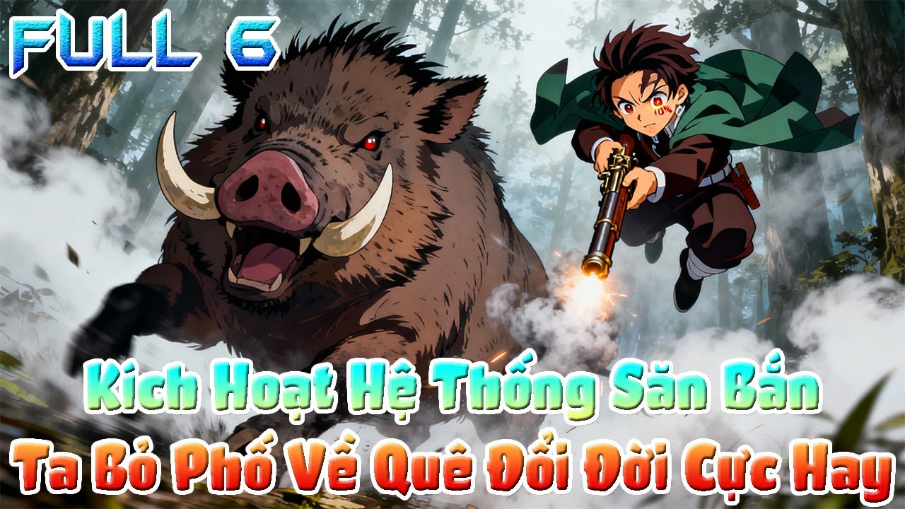 Kích Hoạt Hệ Thống Săn Bắn, Ta Bỏ Phố Về Quê Đổi Đời Cực Hay. Full 6