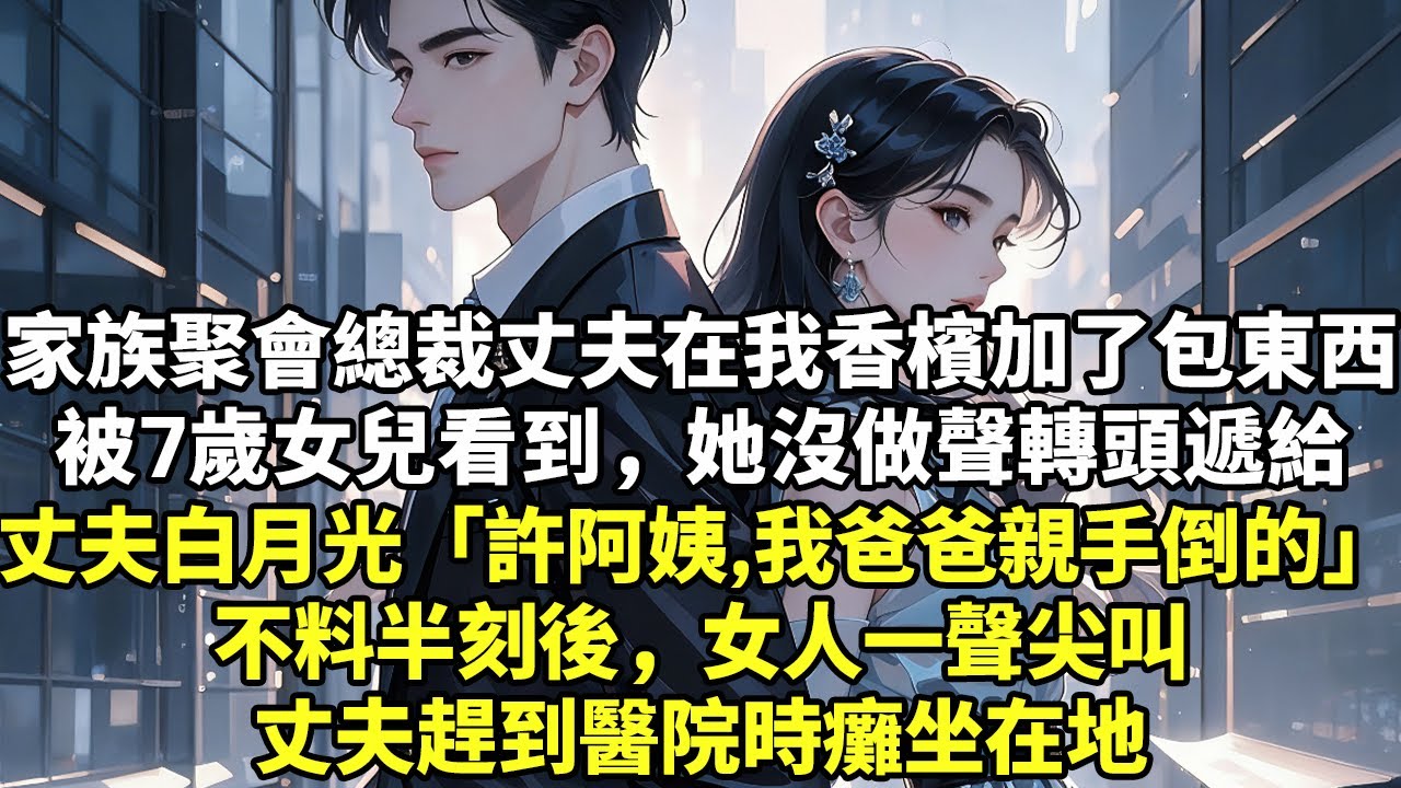家族聚會總裁丈夫在我香檳加了包東西被7歲女兒看到，她沒做聲遞給丈夫白月光「許阿姨，我爸爸親手倒的！」不料半刻後，女人一聲尖叫丈夫趕到醫院時癱坐在地【為人處世】【小說】【豪門言情】