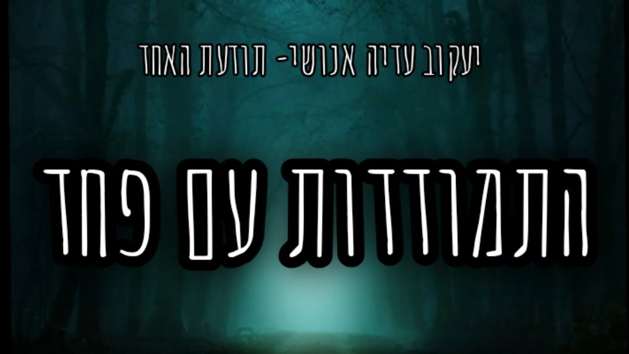 התמודדות עם פחד,חרדה או דאגה- יעקוב עדיה אנושי- תודעת האחד