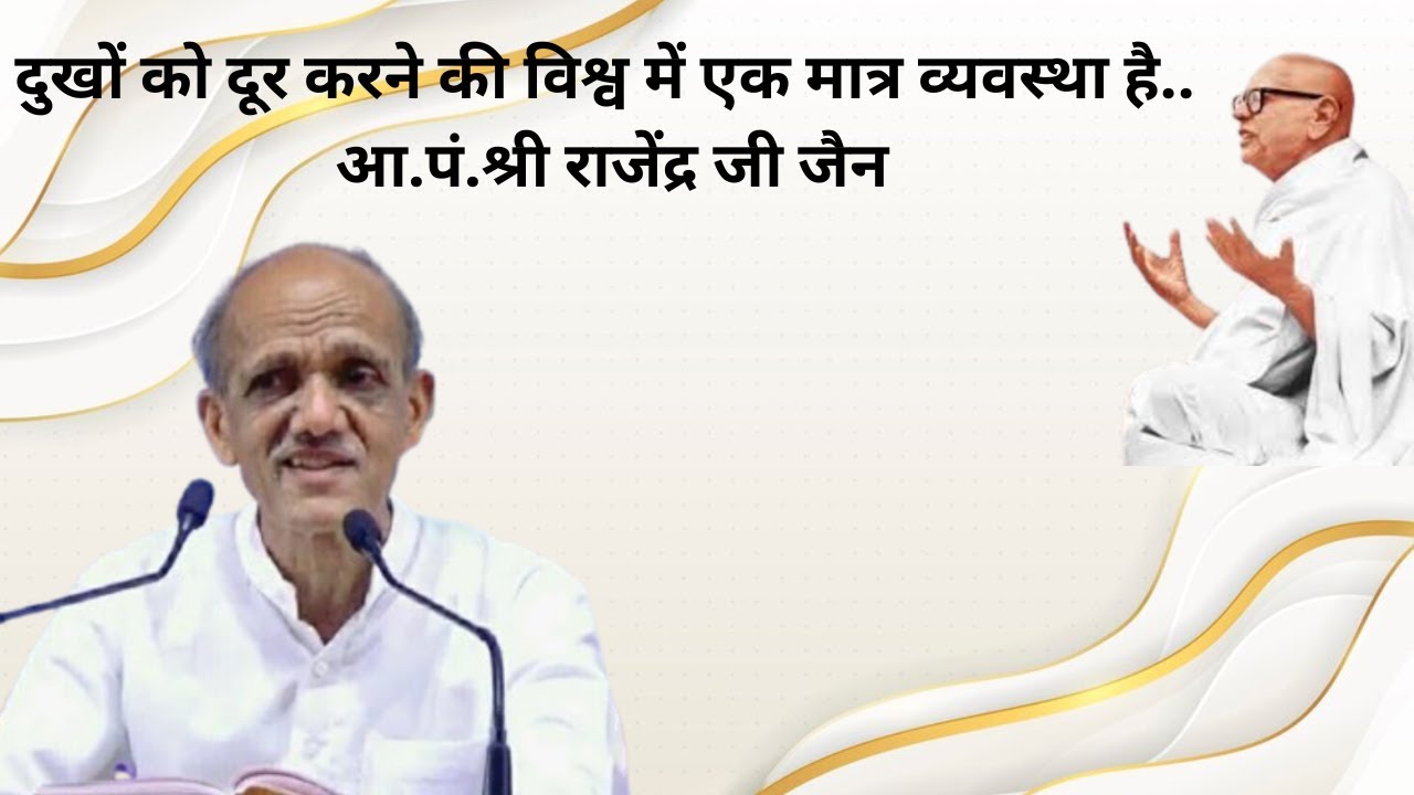 दुखों को दूर करने की विश्व में एक मात्र व्यवस्था है.. आ.पं.श्री राजेंद्र जी जैन
