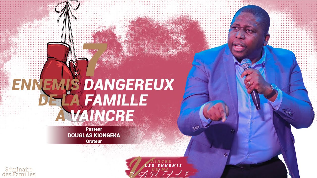 7 ENNEMIS DANGEREUX DE LA FAMILLE À VAINCRE -  Pasteur Douglas KIONGEKA  (JOUR 1)