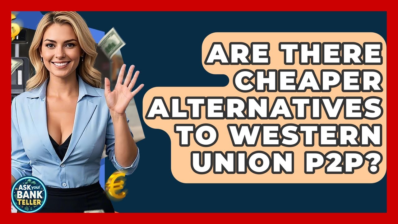 Are There Cheaper Alternatives To Western Union P2P? - Ask Your Bank Teller