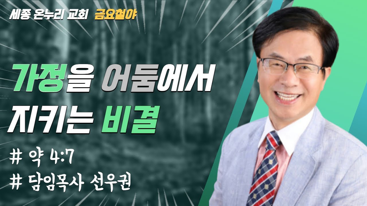 가정을 어둠에서 지키는 비결 | 세종온누리교회 담임목사 선우권 | 금요철야 | 22/12/16