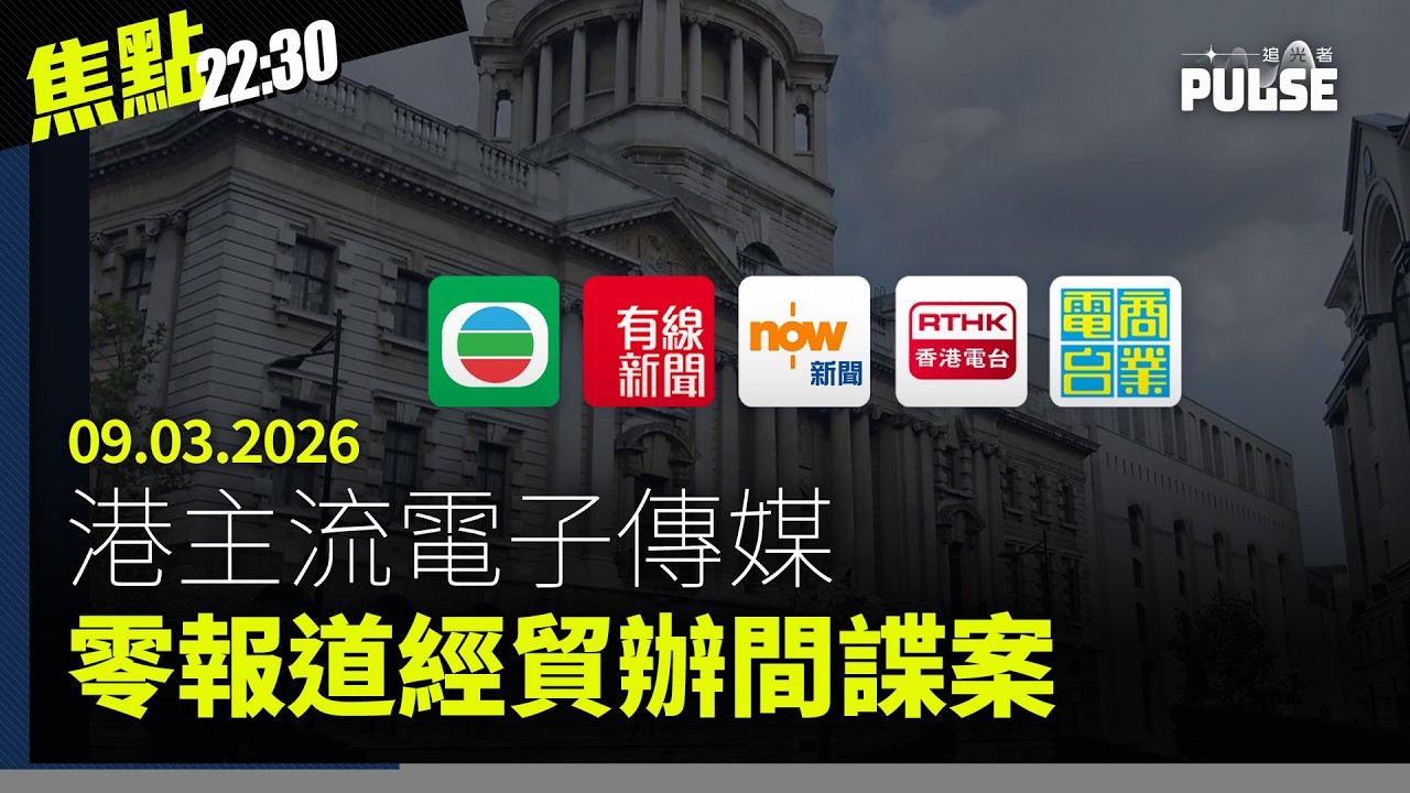 焦點22:30｜09.03.2026｜港主流電子傳媒零報道經貿辦間諜案、大埔宏福苑爆盜竊案居民感身心俱疲、21歲女子涉六年前管有鐳射筆返港被捕