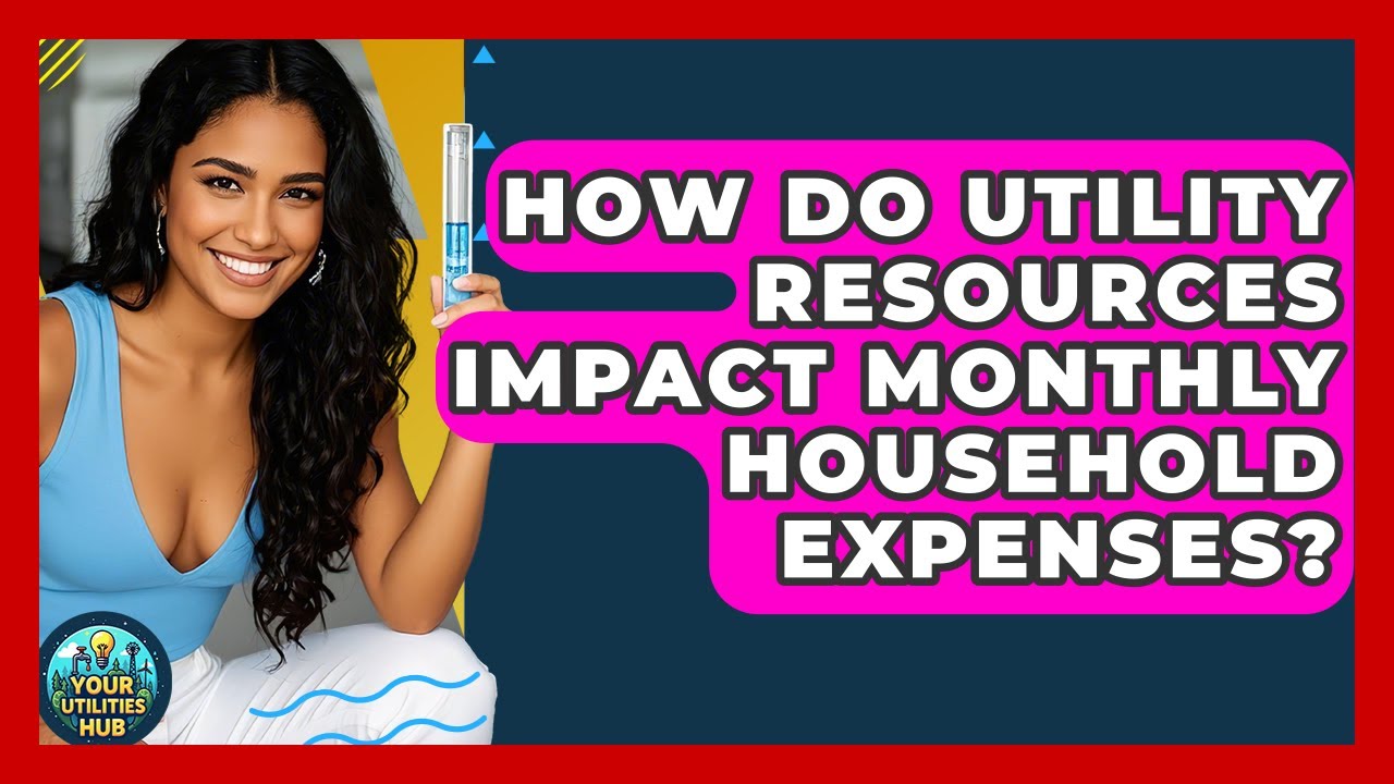 How Do Utility Resources Impact Monthly Household Expenses? - Your Utilities Hub