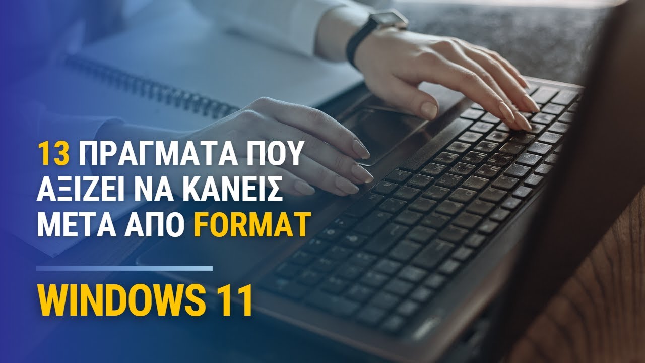 Windows 11: 13 Πράγματα που αξίζει να κάνεις μετά από format