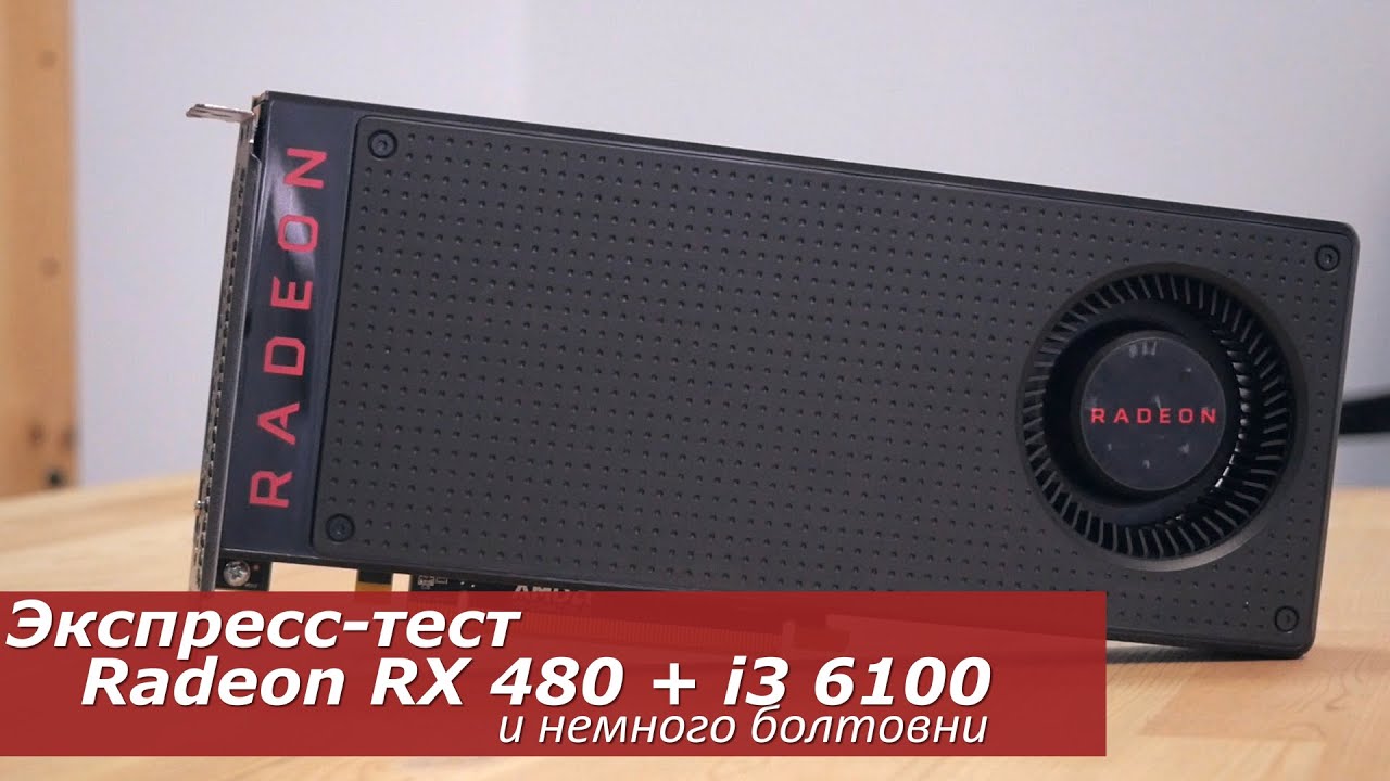 Экспресс-тест Radeon RX 480 + i3 6100 и немного болтовни