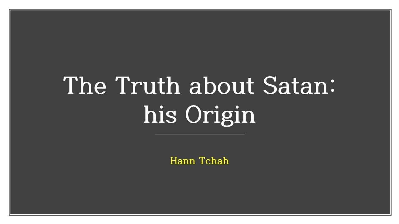 The Truth about Satan : his Origin 사탄에 대한 진실 : 그의 기원 ( Hann Tchah  차한박사 ) - 2019/09/08