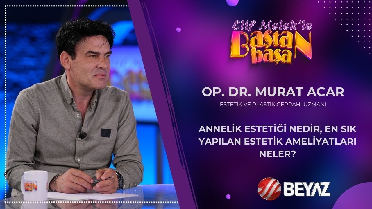 ANNELİK ESTETİĞİ NEDİR, ESTETİK AMELİYATLARI NELER? | OP. DR. MURAT ACAR | BAŞTAN BAŞA | 03.08.2024