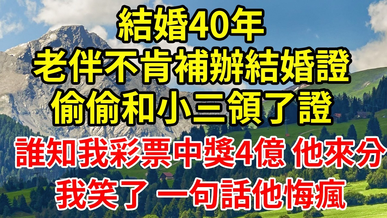 結婚40年老伴不肯補辦結婚證偷偷和小三領了證誰知我彩票中獎4億 他來分我笑了 一句話他悔瘋