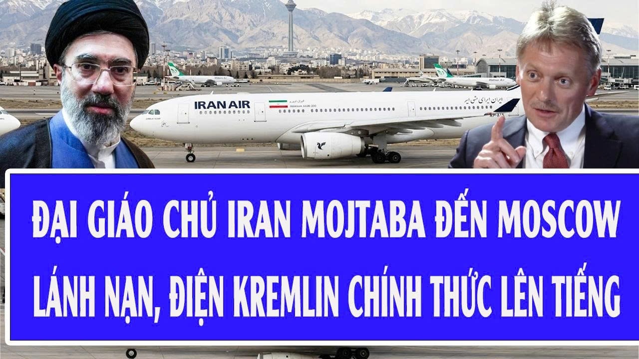 Đại giáo chủ Iran Mojtaba đến Moscow lánh nạn, Điện Kremlin chính thức lên tiếng