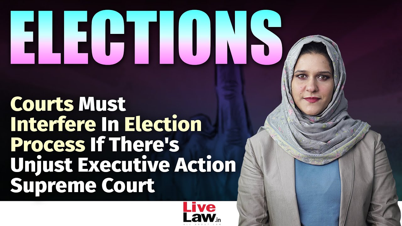 Courts Must Interfere In Election Process If There's Unjust Executive Action | Supreme Court