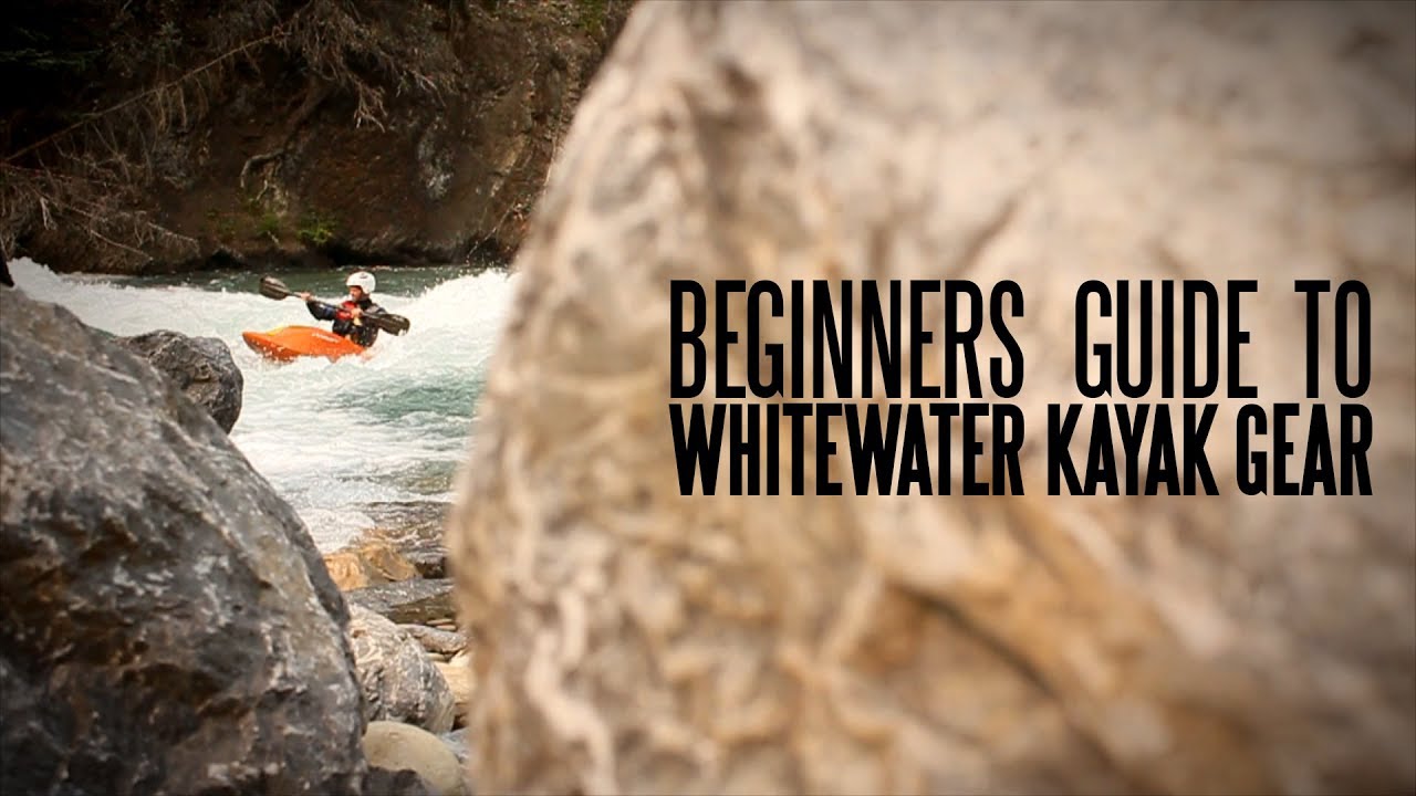 Beginners Guide to Whitewater Kayaking Gear