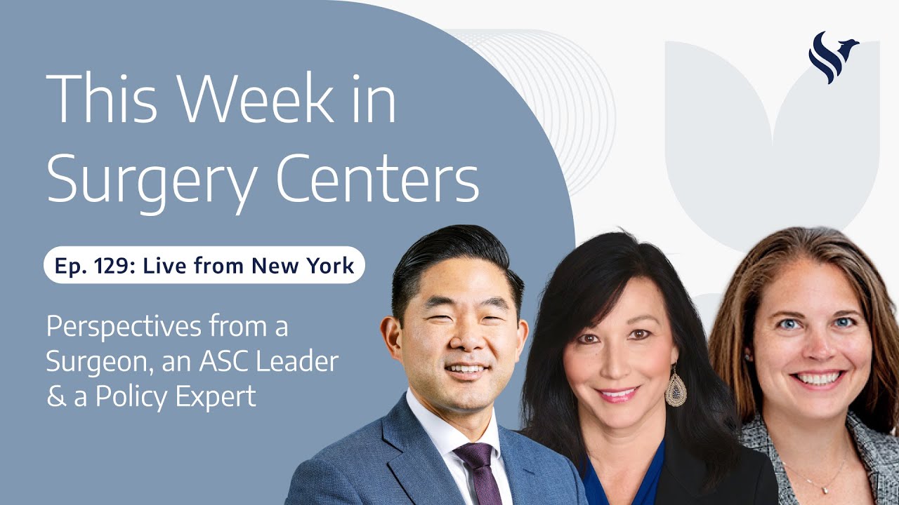 Ep. 129: Live from New York: Perspectives from a Surgeon, an ASC Leader & a Policy Expert