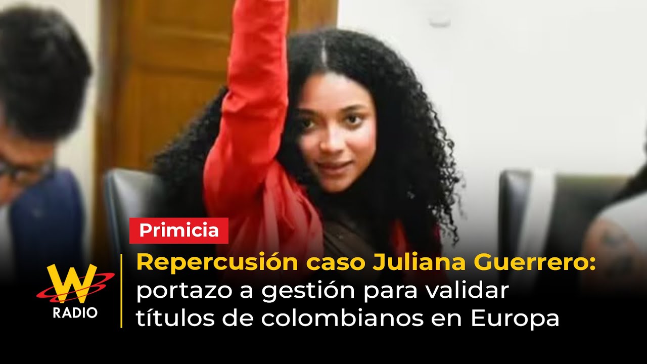 Repercusi&oacute;n caso Juliana Guerrero: portazo a gesti&oacute;n para validar t&iacute;tulos de colombianos en Europa