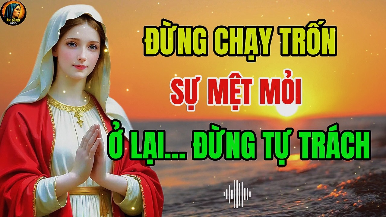 MẸ MARIA: Đừng Chạy Trốn Sự Mệt Mỏi – Ở Lại Và Đừng Tự Phán Xét | Ân Sủng Audio !