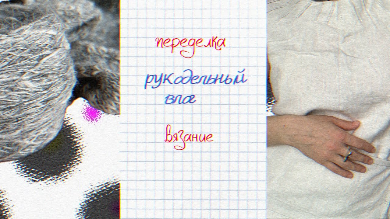 рукодельный влог #2  вязание | болтание | переделывание