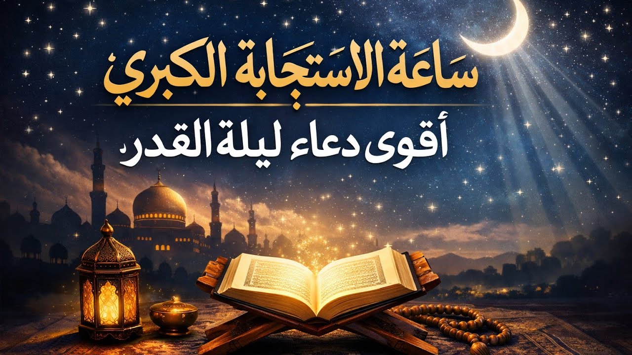 دعاء ليلة القدر الشامل الكامل المستجاب ان شاء الله ساعة الاستجابة الكبرى: أقوى دعاء لليلة القدر.