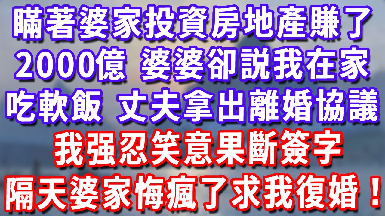 瞞著婆家投資房地產賺了2000億，婆婆卻説我在家吃軟飯，丈夫拿出離婚協議，我强忍笑意果斷簽字，隔天婆家悔瘋了求我復婚！#深夜講故事#為人處世#生活經驗#情感故事#故事#小說#戀愛#情感#婚姻