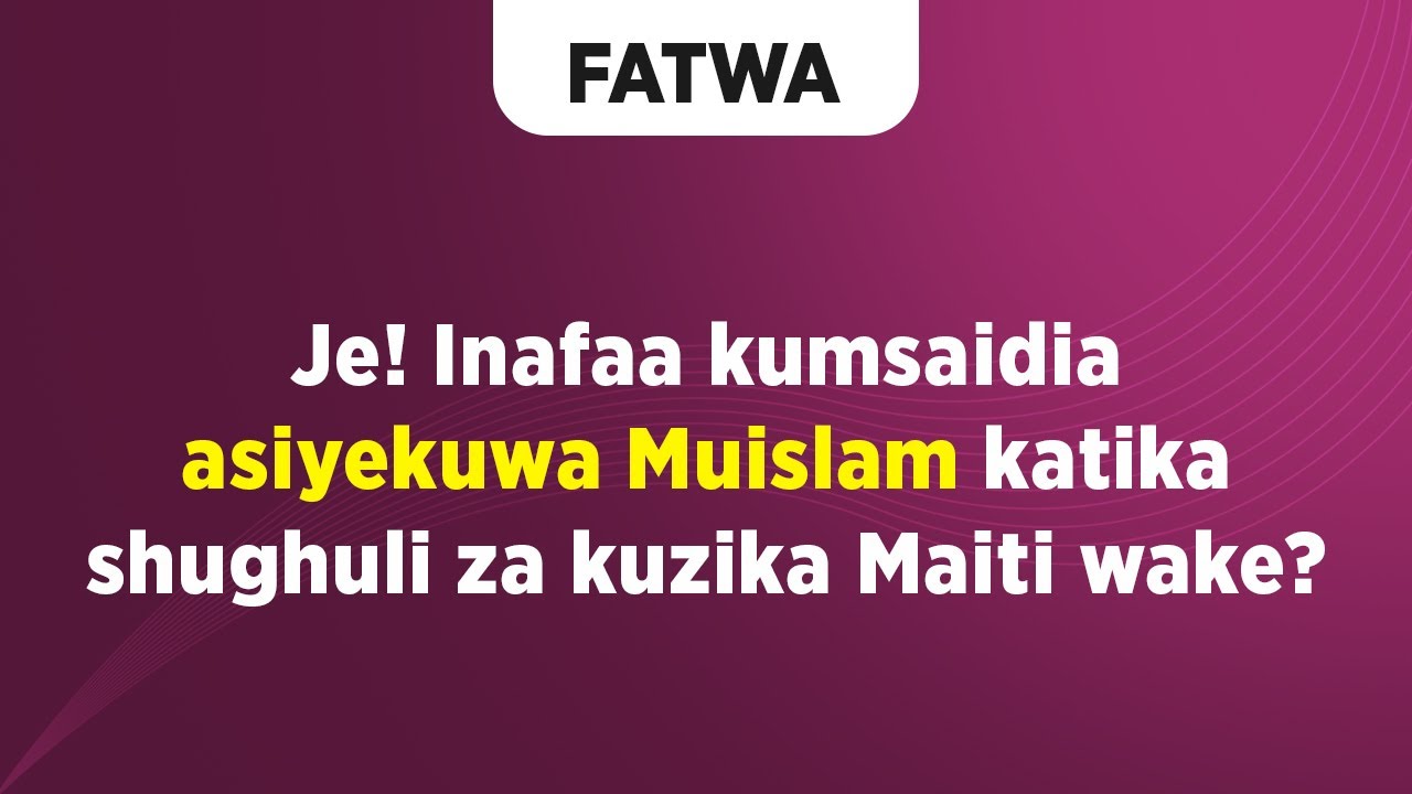 FATWA | Je! Inafaa kumsaidia asiyekuwa Muislam katika shughuli za kuzika Maiti wake?