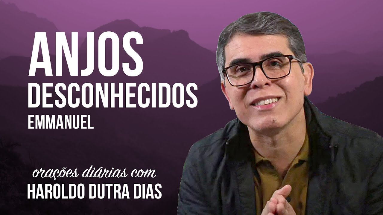 ANJOS DESCONHECIDOS - Haroldo Dutra Dias - EMMANUEL - Chico Xavier- ORAÇÕES DIÁRIAS