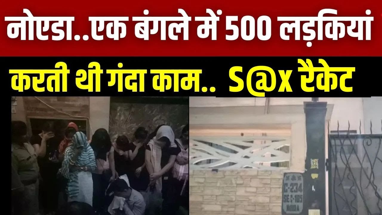 Noida S@x Racket Exposed Live: 500 लड़कियां..इस बंगले में बनाती थी अश्लील फिल्में... | India News
