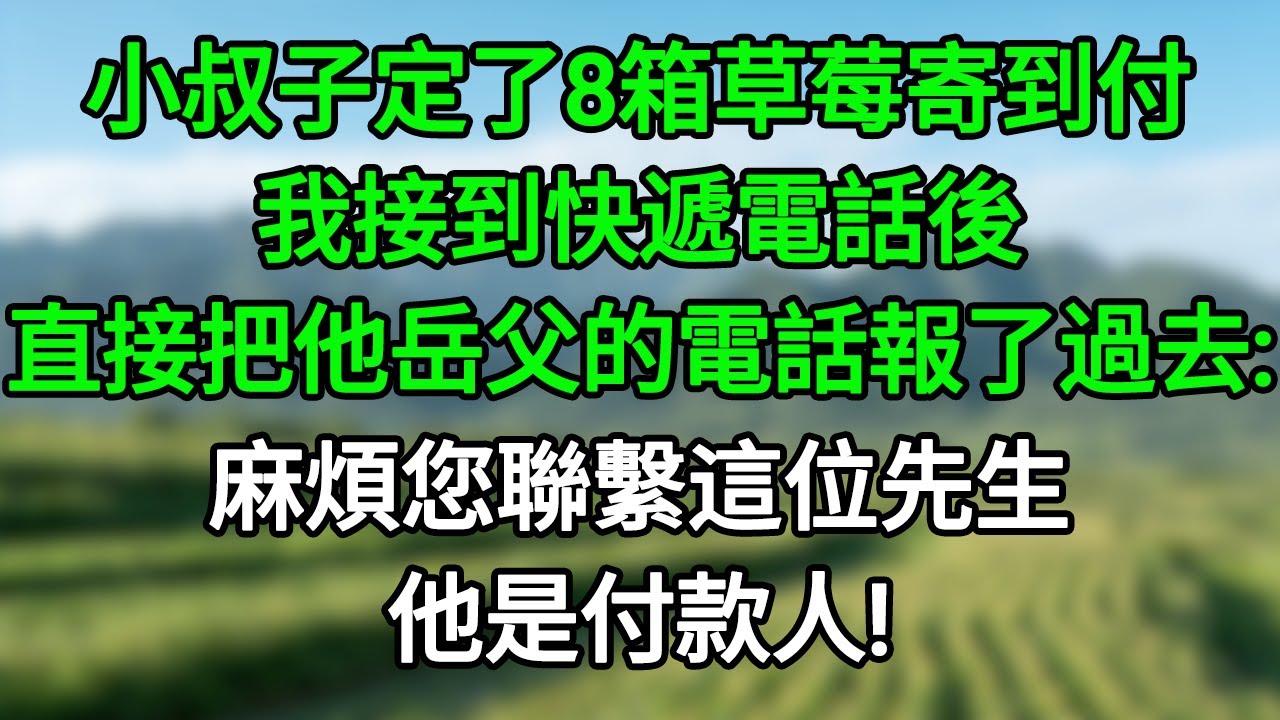 小叔子定了8箱草莓寄到付，我接到快遞電話後，直接把他岳父的電話報了過去：麻煩您聯繫這位先生，他是付款人#笑看人生#爽文#情感故事#晓晨的书桌