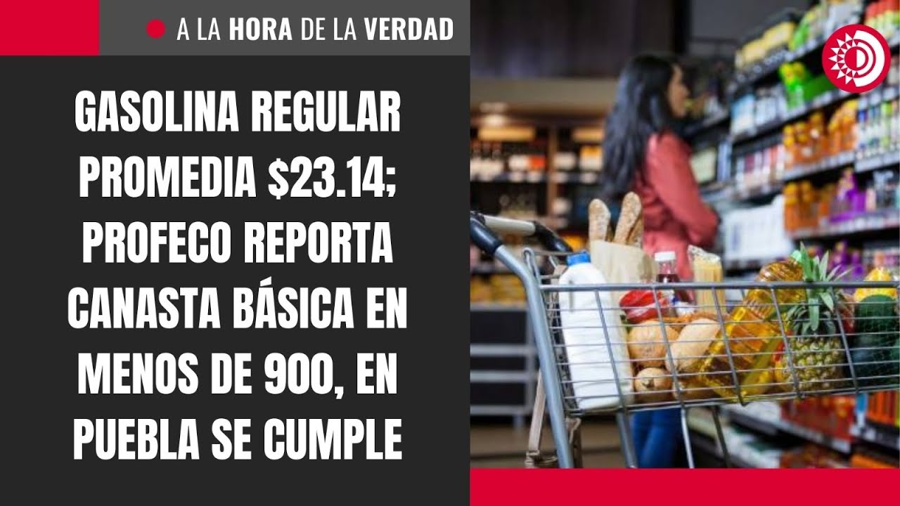 Gasolina regular promedia $23.14;Profeco reporta canasta básica en menos de 900, en Puebla se cumple