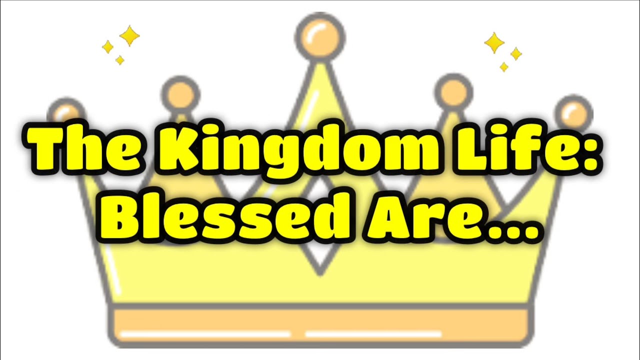 The Kingdom Life: Blessed Are…
