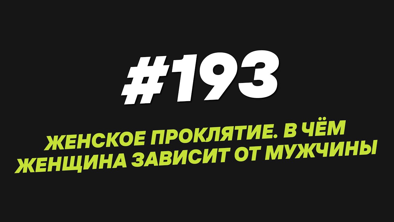 193. Женское проклятие  В чём женщина зависит от мужчины